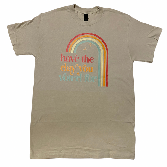 Have The Day You Voted For T-Shirt Taupe